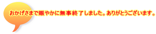 おかげさまで賑やかに無事終了しました。ありがとうございます。